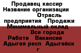 Продавец-кассир › Название организации ­ Diva LLC › Отрасль предприятия ­ Продажи › Минимальный оклад ­ 25 000 - Все города Работа » Вакансии   . Адыгея респ.,Адыгейск г.